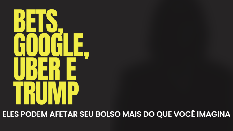 Bets, Google, Uber e Trump: Eles podem afetar seu bolso mais do que você imagina