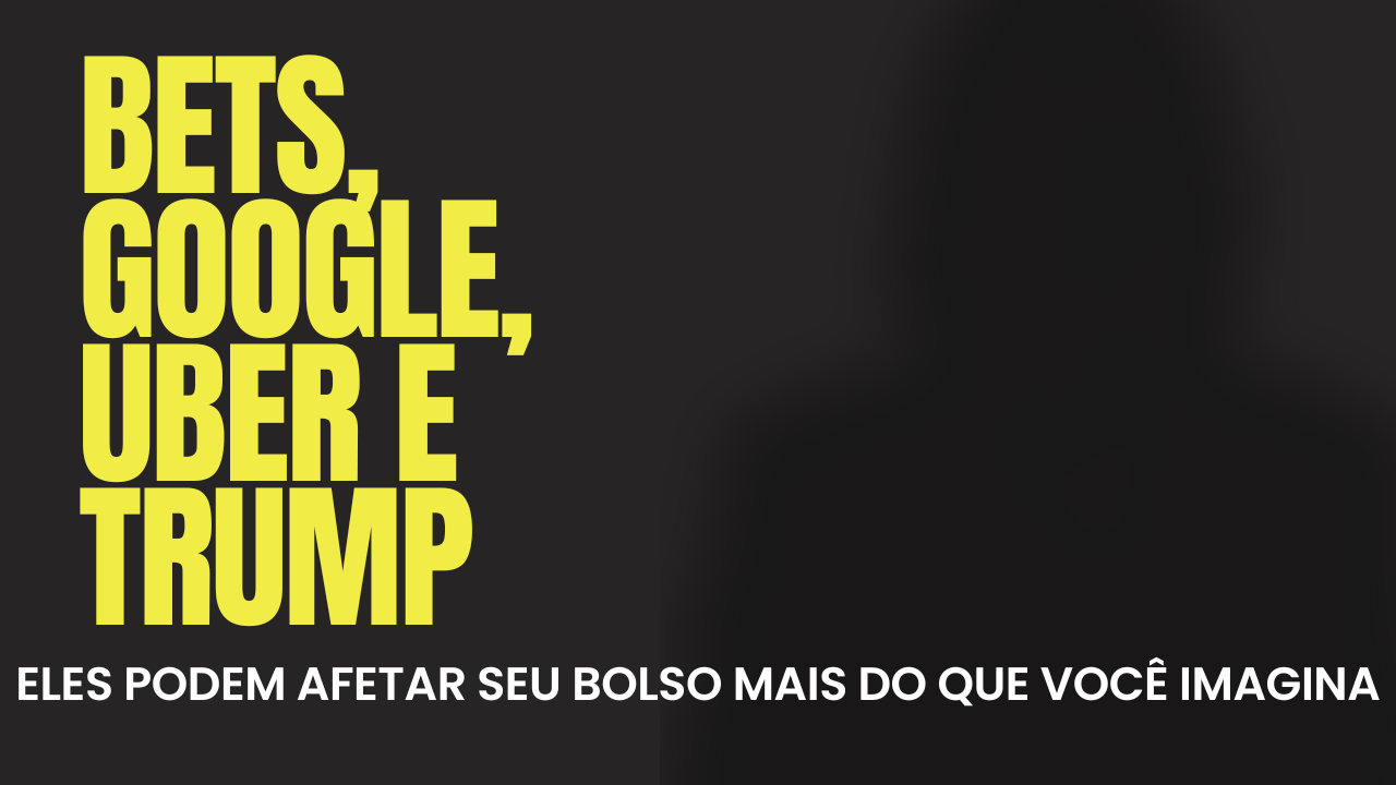 Bets, Google, Uber e Trump: Eles podem afetar seu bolso mais do que você imagina