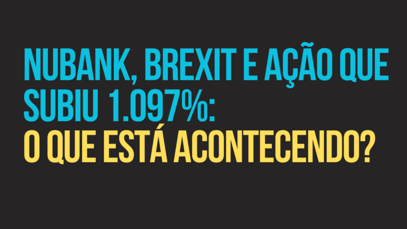 Nubank, Brexit e ação de 1.097%: o que está acontecendo?