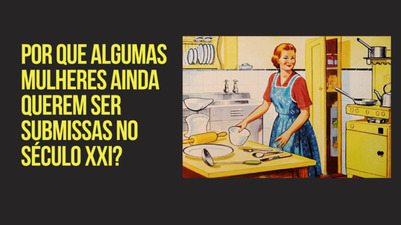 Por que algumas mulheres ainda querem ser submissas no século XXI?