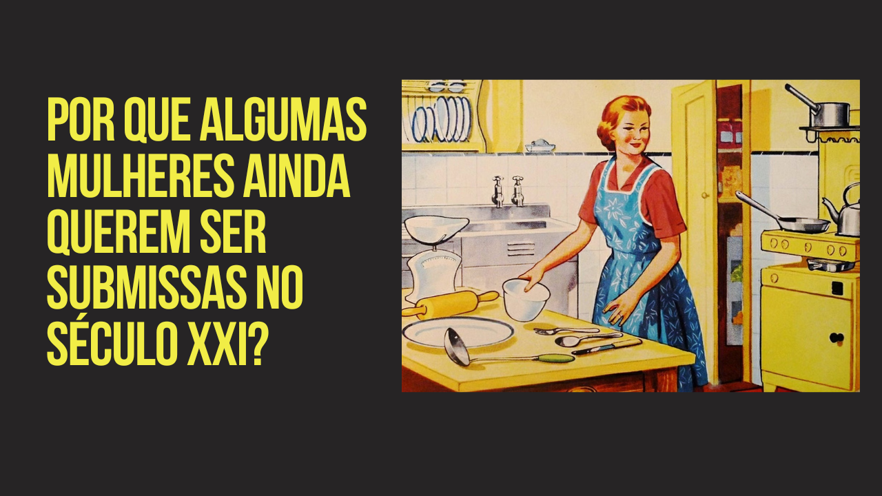 Por que algumas mulheres ainda querem ser submissas no século XXI?