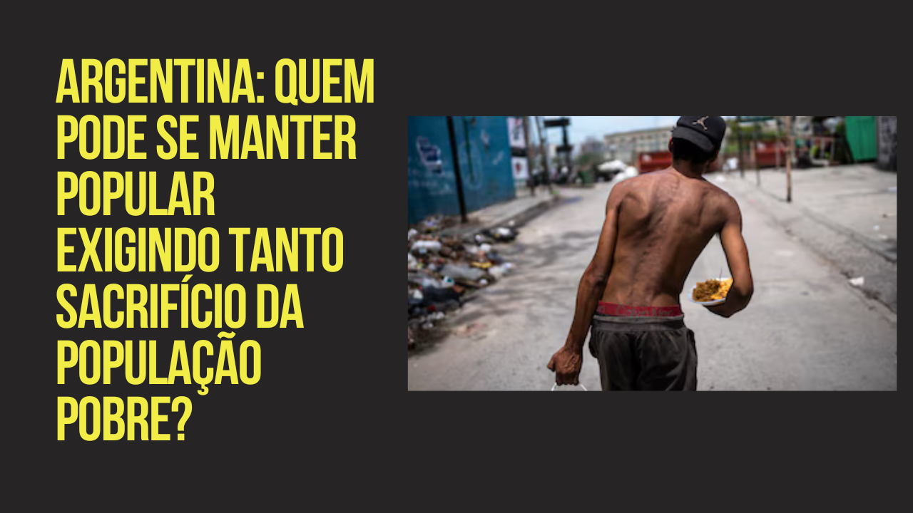 ARGENTINA: Quem pode se manter popular exigindo tanto sacrifício da população pobre?